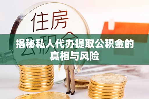 一站式揭秘私人代办提取公积金的真相与风险