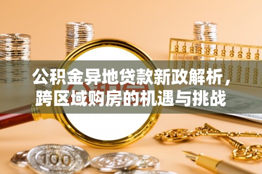 一站式公积金异地贷款新政解析，跨区域购房的机遇与挑战
