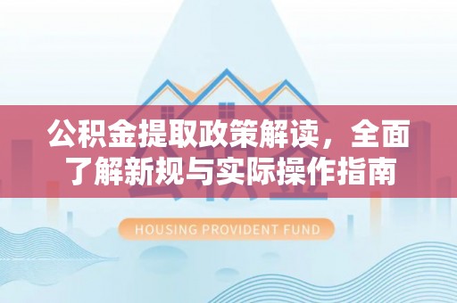 一站式公积金提取政策解读，全面了解新规与实际操作指南