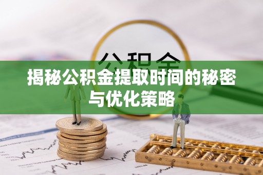 一站式揭秘公积金提取时间的秘密与优化策略