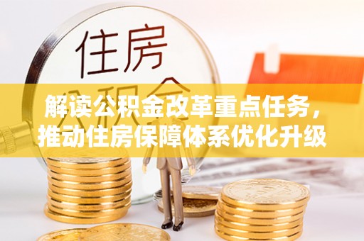 一站式解读公积金改革重点任务，推动住房保障体系优化升级