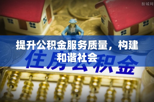 一站式提升公积金服务质量，构建和谐社会
