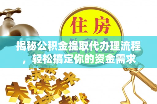 一站式揭秘公积金提取代办理流程，轻松搞定你的资金需求