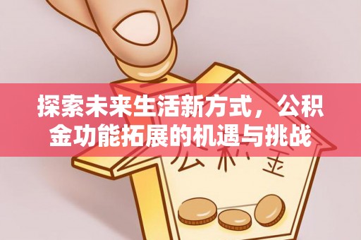 一站式探索未来生活新方式，公积金功能拓展的机遇与挑战