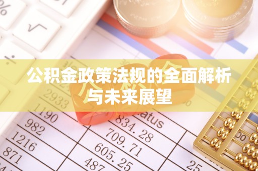 一站式公积金政策法规的全面解析与未来展望