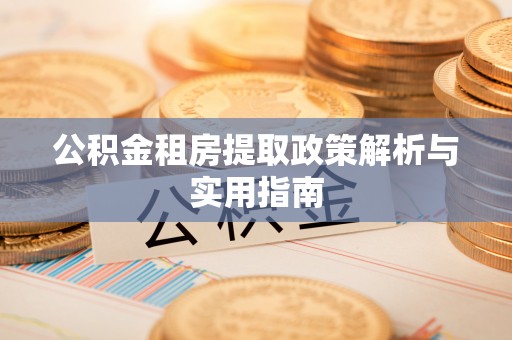 一站式公积金租房提取政策解析与实用指南