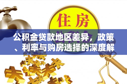 一站式公积金贷款地区差异，政策、利率与购房选择的深度解析