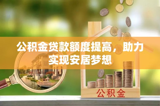 一站式公积金贷款额度提高，助力实现安居梦想