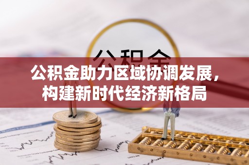 一站式公积金助力区域协调发展，构建新时代经济新格局