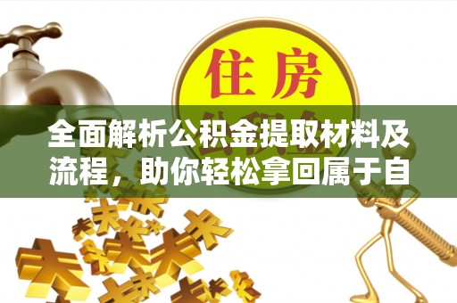 一站式全面解析公积金提取材料及流程，助你轻松拿回属于自己的钱