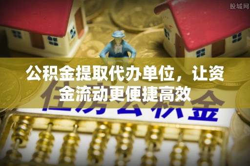 一站式公积金提取代办单位，让资金流动更便捷高效